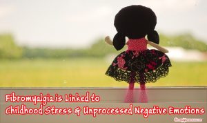 Fibromyalgia is Linked to Childhood Trauma Stress and Unprocessed Negative Emotions