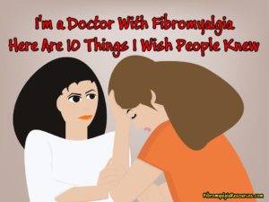 Doctor with Fibromyalgia, Here Are 10 Things I Wish People Knew.